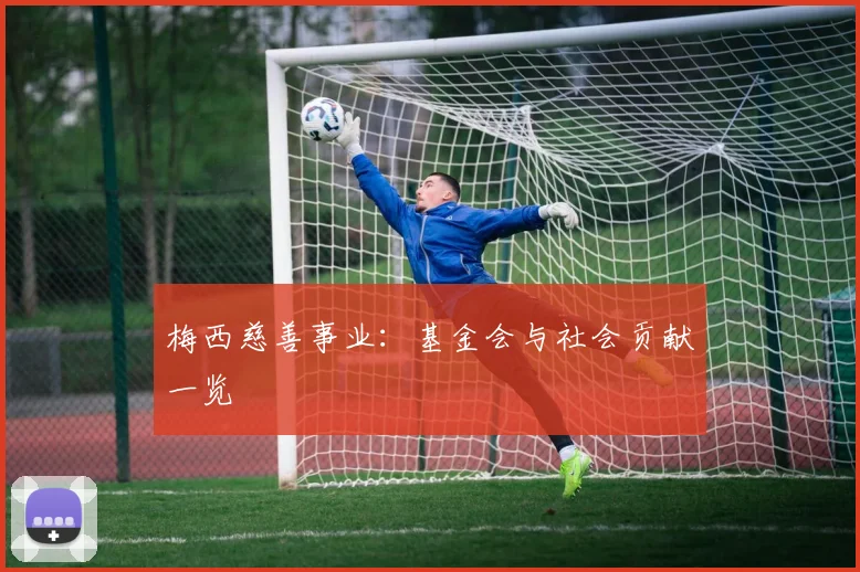梅西慈善事业：基金会与社会贡献一览