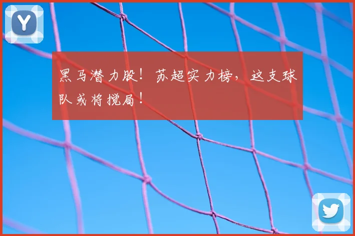 黑马潜力股！苏超实力榜，这支球队或将搅局！