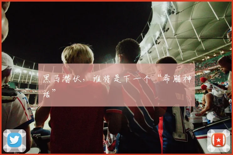 黑马潜伏，谁将是下一个“希腊神话”