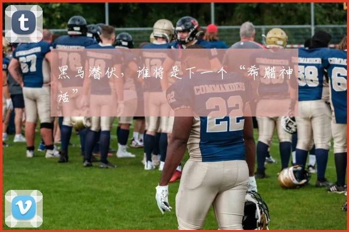 黑马潜伏，谁将是下一个“希腊神话”