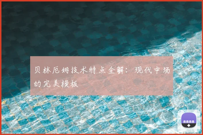 贝林厄姆技术特点全解：现代中场的完美模板