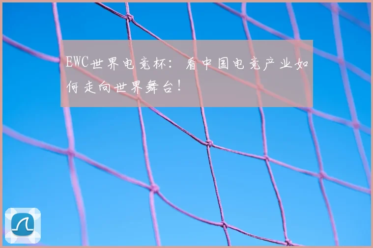 EWC世界电竞杯：看中国电竞产业如何走向世界舞台！