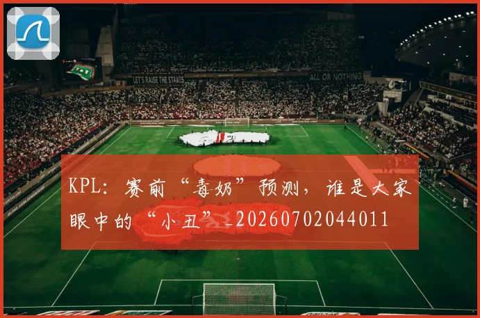 KPL：赛前“毒奶”预测，谁是大家眼中的“小丑”_20260702044011