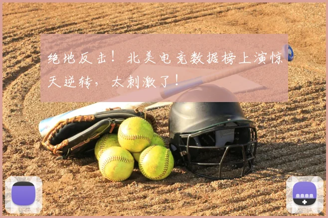 绝地反击！北美电竞数据榜上演惊天逆转，太刺激了！