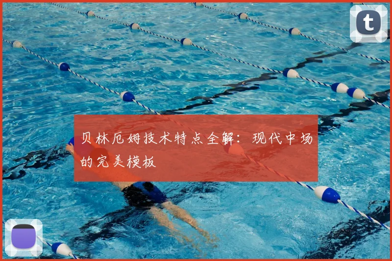 贝林厄姆技术特点全解：现代中场的完美模板