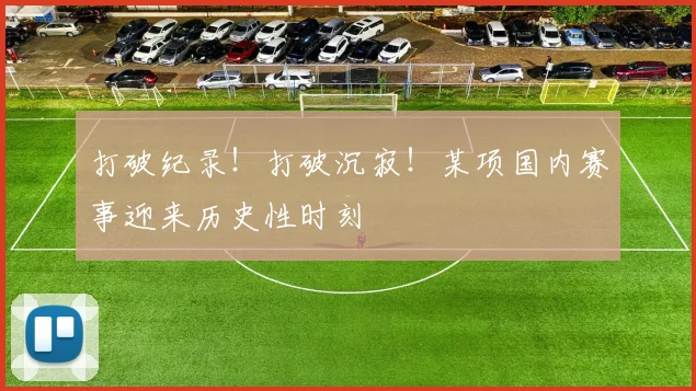 打破纪录！打破沉寂！某项国内赛事迎来历史性时刻