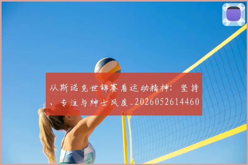 从斯诺克世锦赛看运动精神：坚持、专注与绅士风度_20260526144607