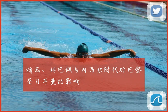 梅西、姆巴佩与内马尔时代对巴黎圣日耳曼的影响