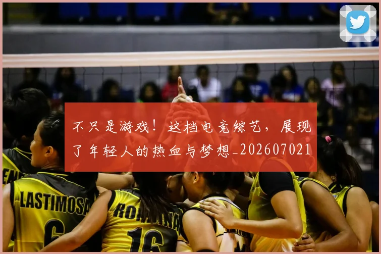 不只是游戏！这档电竞综艺，展现了年轻人的热血与梦想_20260702174514
