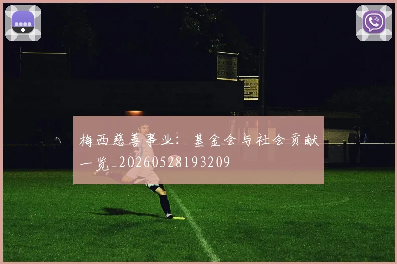 梅西慈善事业：基金会与社会贡献一览_20260528193209