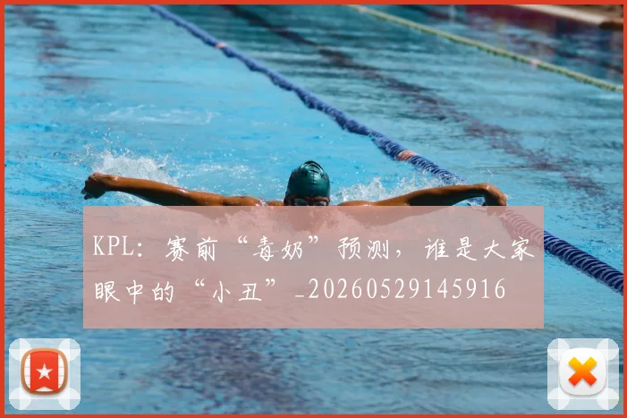 KPL：赛前“毒奶”预测，谁是大家眼中的“小丑”_20260529145916