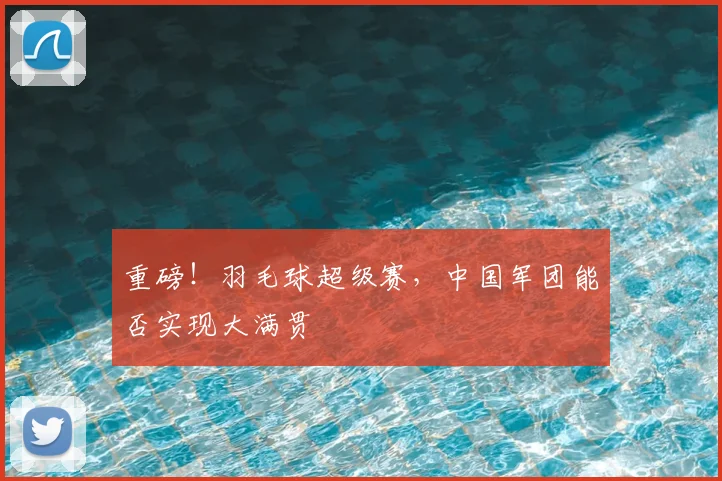 重磅！羽毛球超级赛，中国军团能否实现大满贯